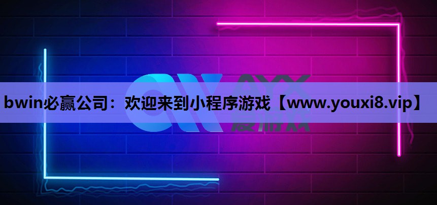 bwin必赢公司：欢迎来到小程序