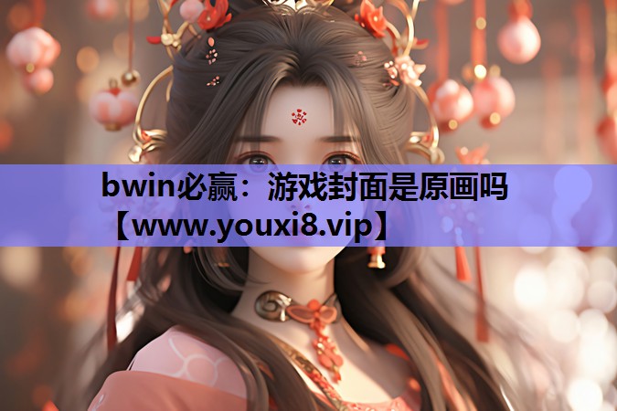 <strong>bwin必赢：游戏封面是原画吗</strong>
