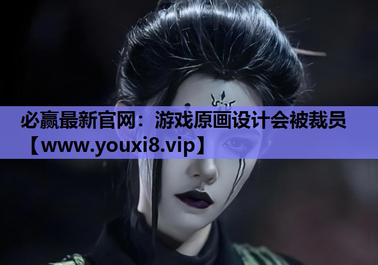 <strong>必赢最新官网：游戏原画设计会被裁</strong>
