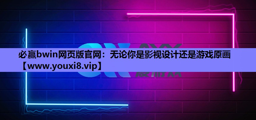必赢bwin网页版官网：无论你是影视设计还是游戏原画