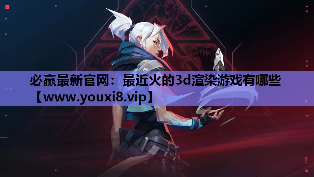 最近火的3d渲染游戏有哪些