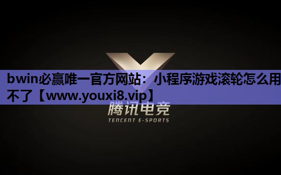 bwin必赢唯一官方网站：小程序游戏滚轮怎么用不了